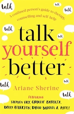 Talk Yourself Better: A Confused Person's Guide to Therapy, Counselling and Self-Help by Sherine, Ariane