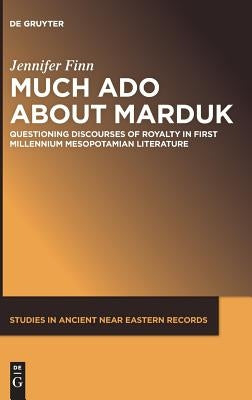 Much ADO about Marduk: Questioning Discourses of Royalty in First Millennium Mesopotamian Literature by Finn, Jennifer