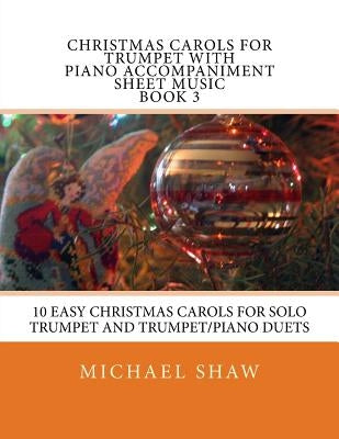 Christmas Carols For Trumpet With Piano Accompaniment Sheet Music Book 3: 10 Easy Christmas Carols For Solo Trumpet And Trumpet/Piano Duets by Shaw, Michael
