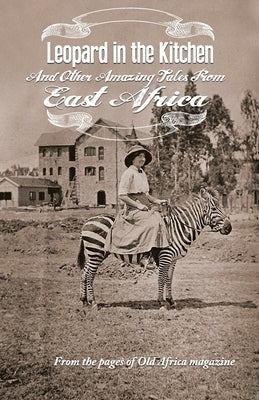 Leopard in the Kitchen: And Other Amazing Tales from East Africa by Old Africa Magazine