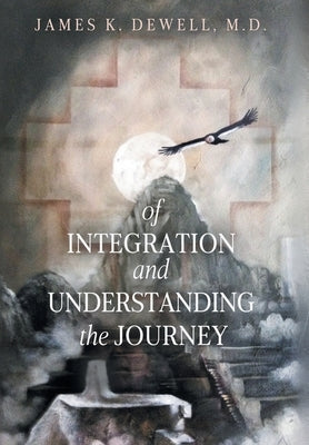 Of Integration and Understanding the Journey by Dewell, James K.