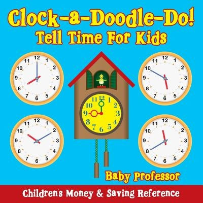 Clock-a-Doodle-Do! - Tell Time For Kids: Children's Money & Saving Reference by Baby Professor