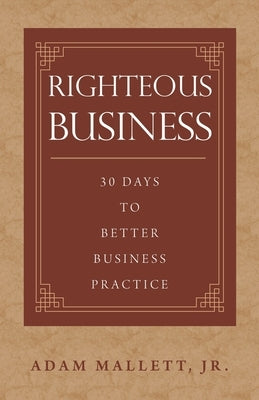 Righteous Business: 30 Days to Better Business Practice by Mallett, Adam, Jr.