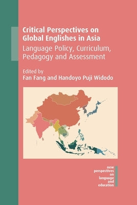 Critical Perspectives on Global Englishes in Asia: Language Policy, Curriculum, Pedagogy and Assessment by Fang, Fan