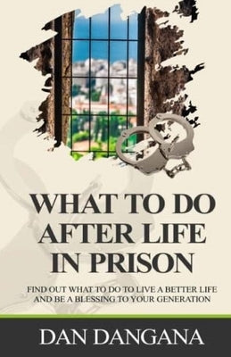 What to Do After Life in Prison: Find Out What To Do To Live A Better Life And Be A Blessing To Your Generation by Dangana, Dan