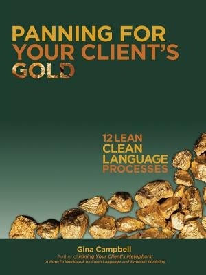 Panning for Your Client's Gold: 12 Lean Clean Language Processes by Campbell, Gina