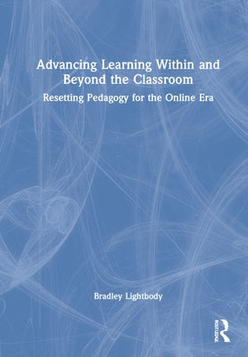 Advancing Learning Within and Beyond the Classroom: Resetting Pedagogy for the Online Era by Lightbody, Bradley