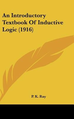 An Introductory Textbook of Inductive Logic (1916) by Ray, P. K.