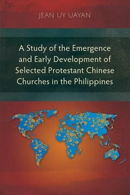 A Study of the Emergence and Early Development of Selected Protestant Chinese Churches in the Philippines by Uayan, Jean Uy