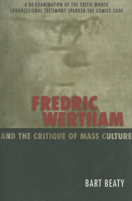 Fredric Wertham and the Critique of Mass Culture by Beaty, Bart