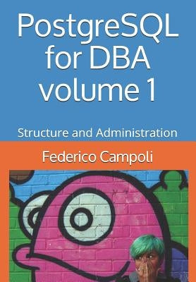 PostgreSQL for DBA Volume 1: Structure and Administration by Campoli, Federico
