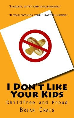 I Don't Like Your Kids: Childfree and Proud by Craig, Brian
