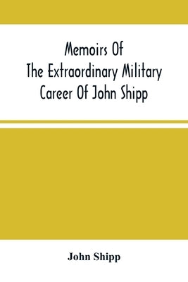 Memoirs Of The Extraordinary Military Career Of John Shipp; Late A Lieutenant In His Majesty'S 87Th Regiment by Shipp, John
