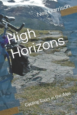 High Horizons: Cycling Tours in the Alps by Harrison, Neil