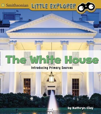The White House: Introducing Primary Sources by Clay, Kathryn
