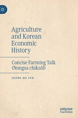 Agriculture and Korean Economic History: Concise Farming Talk (Nongsa Chiksǒl) by Jun, Seong Ho