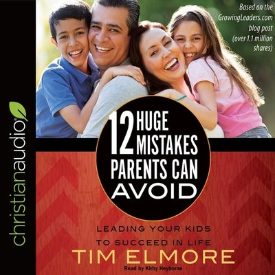 12 Huge Mistakes Parents Can Avoid: Leading Your Kids to Succeed in Life by Elmore, Tim
