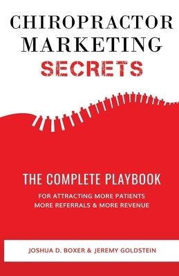 Chiropractor Marketing Secrets: The Complete Playbook For Attracting More Patients, More Referrals & More Revenue by Goldstein, Jeremy