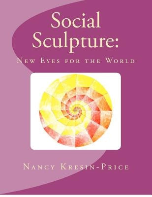 Social Sculpture: New Eyes for the World by Kresin-Price, Nancy
