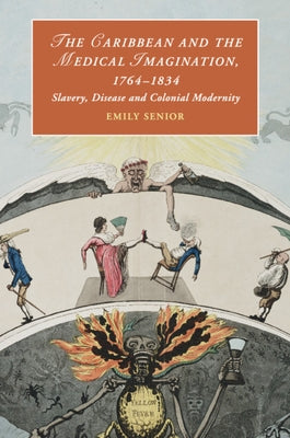The Caribbean and the Medical Imagination, 1764-1834: Slavery, Disease and Colonial Modernity by Senior, Emily