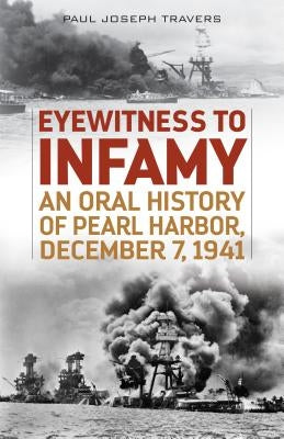 Eyewitness to Infamy: An Oral History of Pearl Harbor, December 7, 1941 by Travers, Paul Joseph