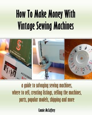 How To Make Money With Vintage Sewing Machines by McCaffery, Connie