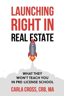 Launching Right in Real Estate: What They Won't Teach You in Pre-License School by Cross, Carla