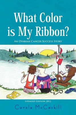 What Color Is My Ribbon?: An Ovarian Cancer Success Story by McCaskill, Carole