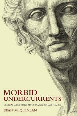 Morbid Undercurrents: Medical Subcultures in Postrevolutionary France by Quinlan, Sean M.