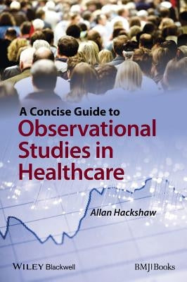 A Concise Guide to Observational Studies in Healthcare by Hackshaw, Allan