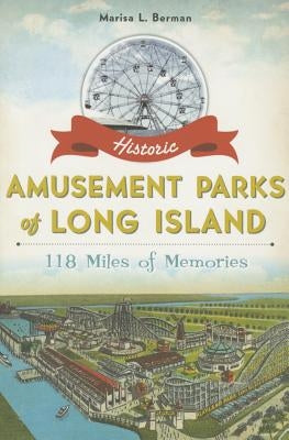 Historic Amusement Parks of Long Island:: 118 Miles of Memories by Berman, Marisa L.