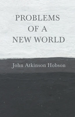 Problems of a New World: With an Introductory Chapter from Problems of Poverty by Hobson, John Atkinson