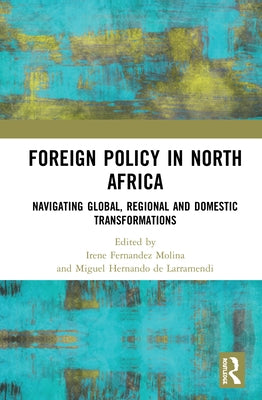 Foreign Policy in North Africa: Navigating Global, Regional and Domestic Transformations by Molina, Irene Fernandez