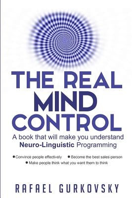 The Real Mind Control: A book that will make you understand Neuro-Linguistic Programming by Gurkovsky, Rafael