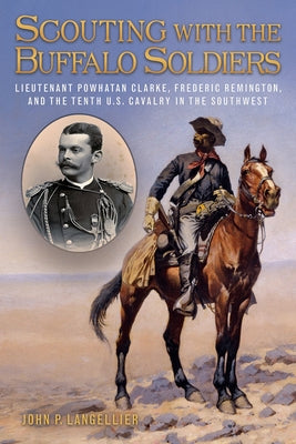 Scouting with the Buffalo Soldiers, 19: Lieutenant Powhatan Clarke, Frederic Remington, and the Tenth U.S. Cavalry in the Southwest by Langellier, John P.