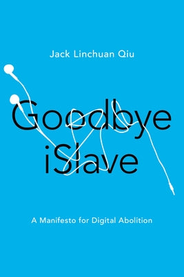 Goodbye Islave: A Manifesto for Digital Abolition by Qiu, Jack Linchuan