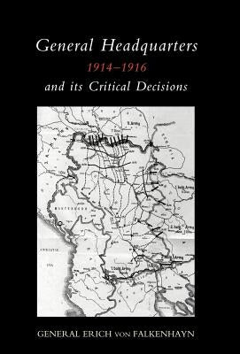 General Headquarters (German)1914-16 and Its Critical Decisions by Von Falkenhayn, Erich