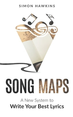 Song Maps: A New System to Write Your Best Lyrics by Hawkins, Simon