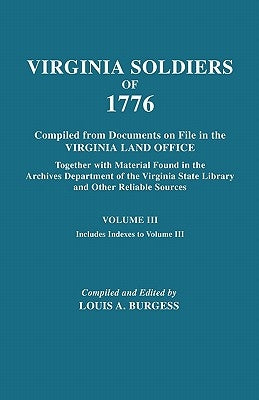 Virgina Soldiers of 1776. Compiled from Documents on File in the Virginia Land Office. in Three Volumes. Volume III by Burgess, Louis A.