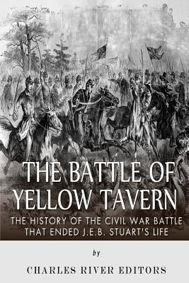 The Battle of Yellow Tavern: The History of the Civil War Battle that Ended J.E.B. Stuart's Life by Charles River Editors