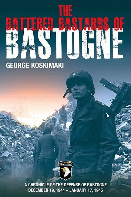 The Battered Bastards of Bastogne: A Chronicle of the Defense of Bastogne, December 19, 1944-January 17, 1945 by Koskimaki, George