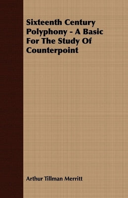 Sixteenth Century Polyphony - A Basic For The Study Of Counterpoint by Merritt, Arthur Tillman