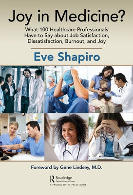 Joy in Medicine?: What 100 Healthcare Professionals Have to Say about Job Satisfaction, Dissatisfaction, Burnout, and Joy by Shapiro, Eve
