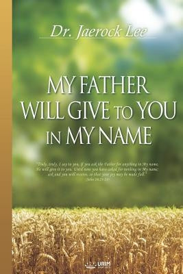 My Father Will Give to You in My Name by Lee, Jaerock