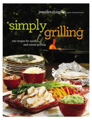 Simply Grilling: 105 Recipes for Quick and Casual Grilling by Chandler, Jennifer