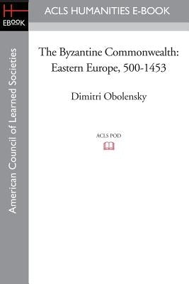 The Byzantine Commonwealth: Eastern Europe, 500-1453 by Obolensky, Dimitri