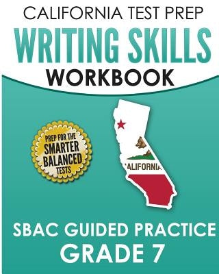 CALIFORNIA TEST PREP Writing Skills Workbook SBAC Guided Practice Grade 7: Preparation for the Smarter Balanced ELA Tests by Hawas, C.