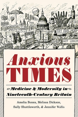 Anxious Times: Medicine and Modernity in Nineteenth-Century Britain by Bonea, Amelia