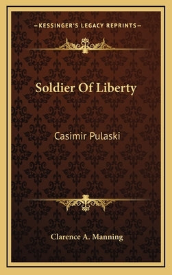 Soldier of Liberty: Casimir Pulaski by Manning, Clarence A.