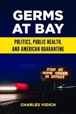 Germs at Bay: Politics, Public Health, and American Quarantine by Vidich, Charles